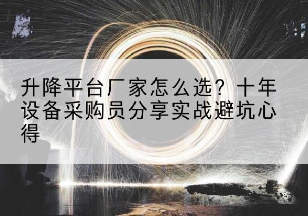 贡井升降平台厂家-怎么选？十年设备采购员分享实战避坑心得